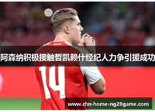 阿森纳积极接触哲凯赖什经纪人力争引援成功