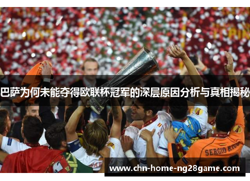 巴萨为何未能夺得欧联杯冠军的深层原因分析与真相揭秘 巴萨为何未能夺得欧联杯冠军的深层原因分析与真相揭秘