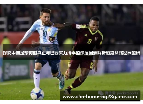 探究中国足球何时真正与巴西实力持平的深层因素解析趋势及路径展望研