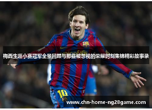 梅西生涯小赛冠军全景回顾与那些被忽视的荣耀时刻集锦精彩故事录