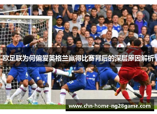 欧足联为何偏爱英格兰赢得比赛背后的深层原因解析