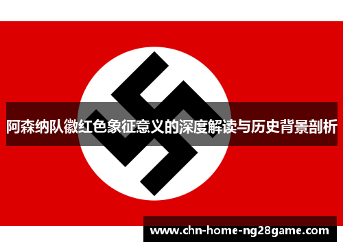 阿森纳队徽红色象征意义的深度解读与历史背景剖析