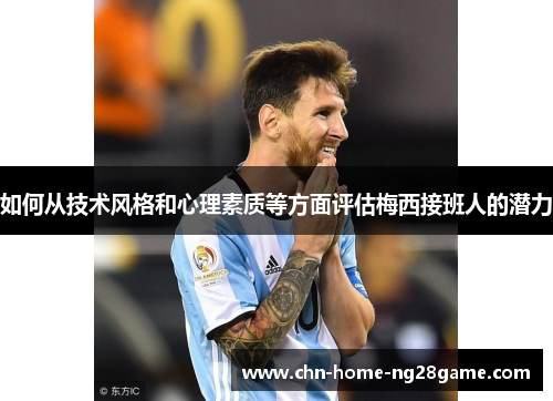 如何从技术风格和心理素质等方面评估梅西接班人的潜力