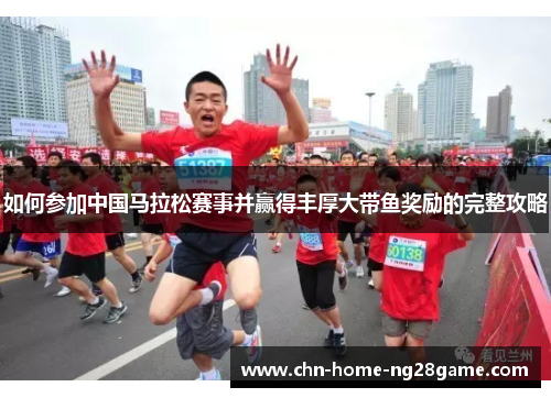 如何参加中国马拉松赛事并赢得丰厚大带鱼奖励的完整攻略