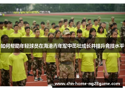 如何帮助年轻球员在海港青年军中茁壮成长并提升竞技水平