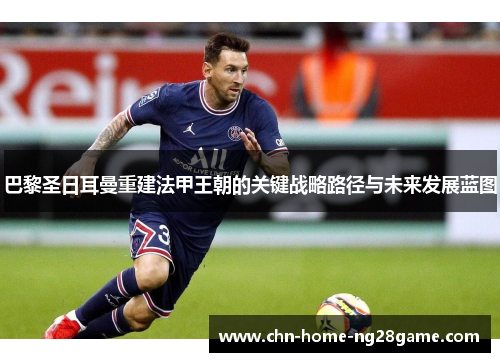 巴黎圣日耳曼重建法甲王朝的关键战略路径与未来发展蓝图