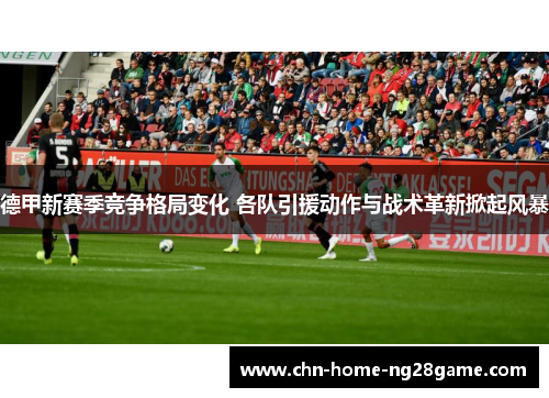 德甲新赛季竞争格局变化 各队引援动作与战术革新掀起风暴 德甲新赛季竞争格局变化 各队引援动作与战术革新掀起风暴