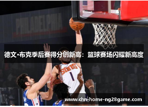 德文·布克季后赛得分创新高:篮球赛场闪耀新高度 德文·布克季后赛得分创新高:篮球赛场闪耀新高度