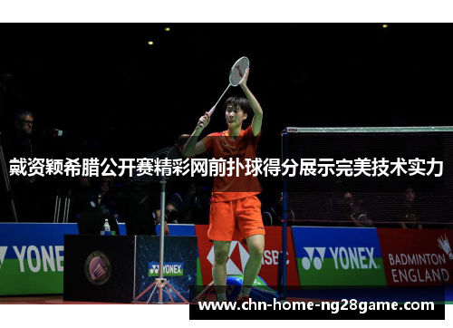 戴资颖希腊公开赛精彩网前扑球得分展示完美技术实力
