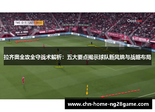 拉齐奥全攻全守战术解析:五大要点揭示球队新风貌与战略布局 拉齐奥全攻全守战术解析:五大要点揭示球队新风貌与战略布局