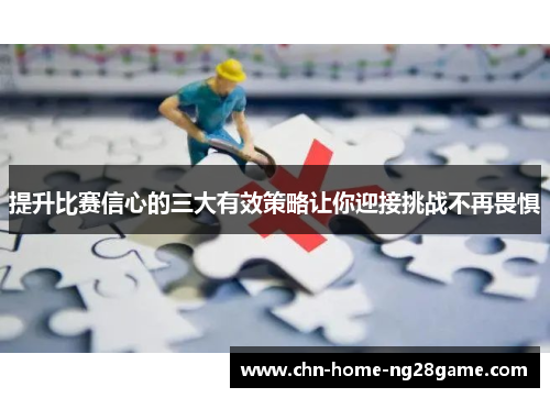 提升比赛信心的三大有效策略让你迎接挑战不再畏惧 提升比赛信心的三大有效策略让你迎接挑战不再畏惧