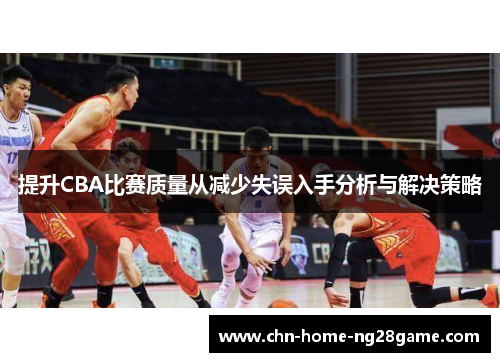 提升CBA比赛质量从减少失误入手分析与解决策略 提升CBA比赛质量从减少失误入手分析与解决策略