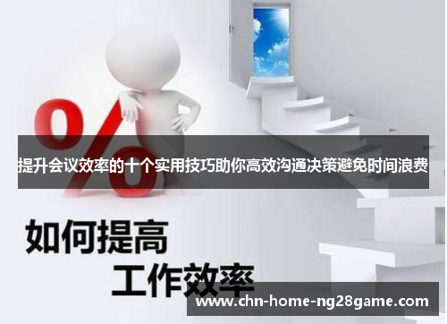 提升会议效率的十个实用技巧助你高效沟通决策避免时间浪费 提升会议效率的十个实用技巧助你高效沟通决策避免时间浪费