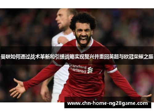 曼联如何通过战术革新和引援战略实现复兴并重回英超与欧冠荣耀之巅