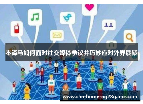 本泽马如何面对社交媒体争议并巧妙应对外界质疑 本泽马如何面对社交媒体争议并巧妙应对外界质疑