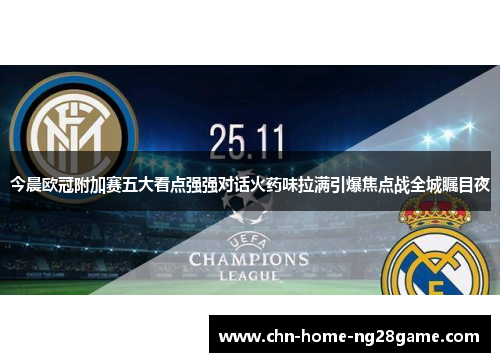 今晨欧冠附加赛五大看点强强对话火药味拉满引爆焦点战全城瞩目夜 今晨欧冠附加赛五大看点强强对话火药味拉满引爆焦点战全城瞩目夜