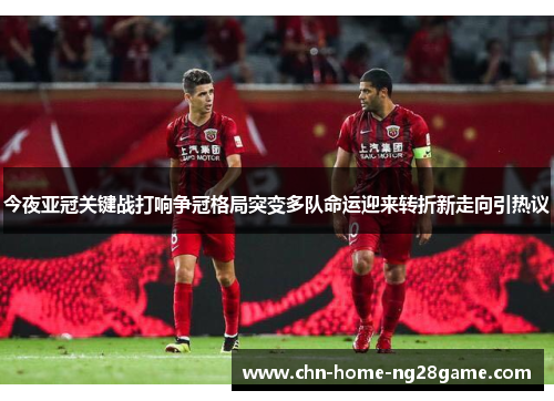 今夜亚冠关键战打响争冠格局突变多队命运迎来转折新走向引热议 今夜亚冠关键战打响争冠格局突变多队命运迎来转折新走向引热议