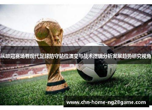 从欧冠赛场看现代足球防守站位演变与战术逻辑分析发展趋势研究视角