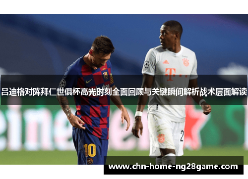 吕迪格对阵拜仁世俱杯高光时刻全面回顾与关键瞬间解析战术层面解读 吕迪格对阵拜仁世俱杯高光时刻全面回顾与关键瞬间解析战术层面解读