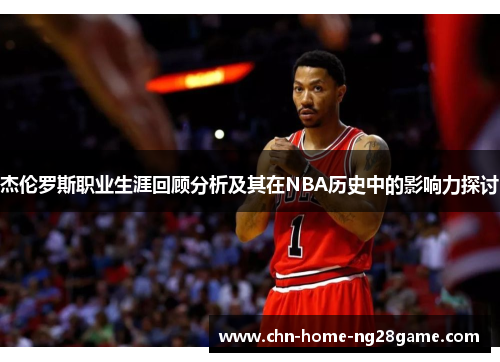 杰伦罗斯职业生涯回顾分析及其在NBA历史中的影响力探讨