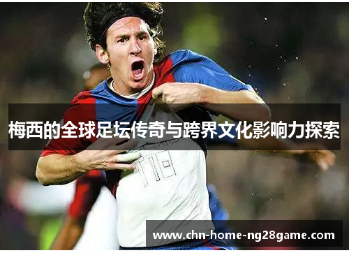 梅西的全球足坛传奇与跨界文化影响力探索