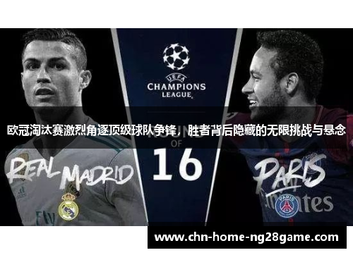 欧冠淘汰赛激烈角逐顶级球队争锋，胜者背后隐藏的无限挑战与悬念