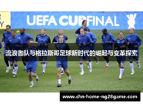 流浪者队与格拉斯哥足球新时代的崛起与变革探索