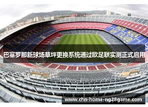 巴塞罗那新球场草坪更换系统通过欧足联实测正式启用