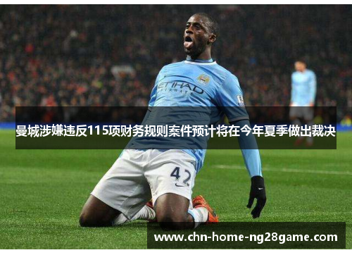 曼城涉嫌违反115项财务规则案件预计将在今年夏季做出裁决