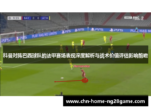 科曼对阵巴西球队的法甲赛场表现深度解析与战术价值评估影响前瞻 科曼对阵巴西球队的法甲赛场表现深度解析与战术价值评估影响前瞻