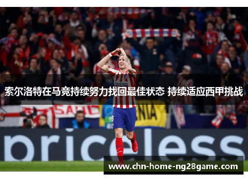 索尔洛特在马竞持续努力找回最佳状态 持续适应西甲挑战
