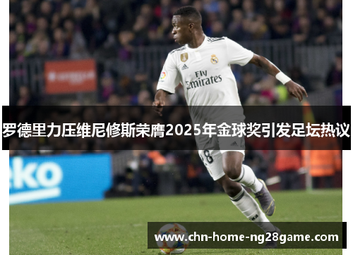 罗德里力压维尼修斯荣膺2025年金球奖引发足坛热议