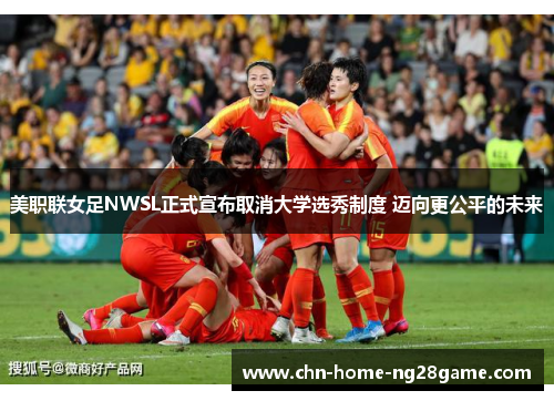 美职联女足NWSL正式宣布取消大学选秀制度 迈向更公平的未来