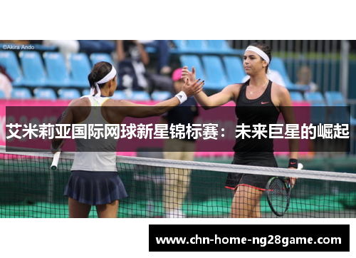 艾米莉亚国际网球新星锦标赛：未来巨星的崛起
