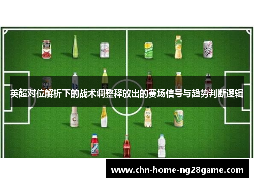 英超对位解析下的战术调整释放出的赛场信号与趋势判断逻辑