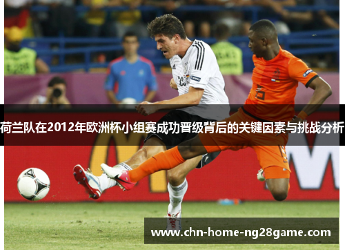 荷兰队在2012年欧洲杯小组赛成功晋级背后的关键因素与挑战分析