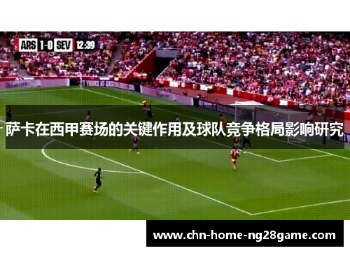 萨卡在西甲赛场的关键作用及球队竞争格局影响研究