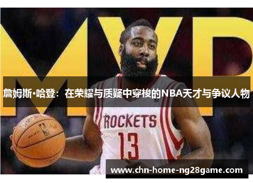 詹姆斯·哈登：在荣耀与质疑中穿梭的NBA天才与争议人物