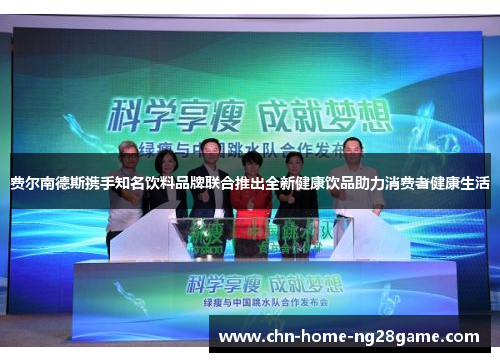 费尔南德斯携手知名饮料品牌联合推出全新健康饮品助力消费者健康生活