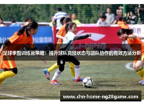 足球季前训练营策略：提升球队竞技状态与团队协作的有效方法分析