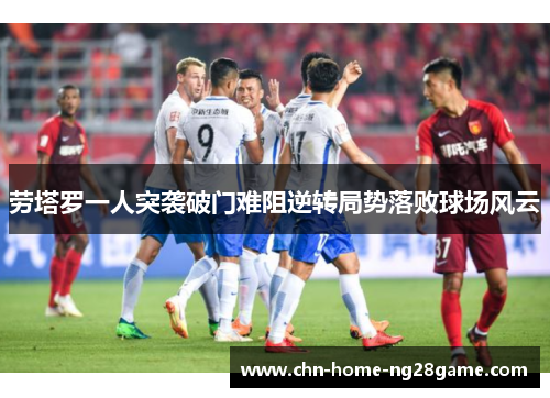 劳塔罗一人突袭破门难阻逆转局势落败球场风云