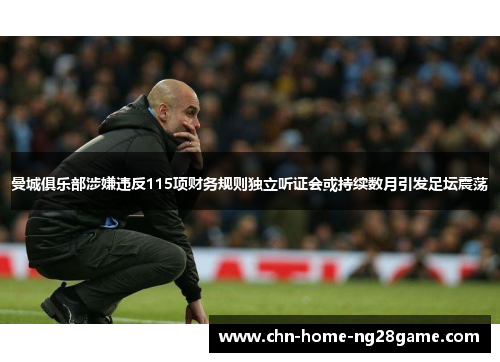 曼城俱乐部涉嫌违反115项财务规则独立听证会或持续数月引发足坛震荡