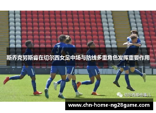 斯乔克努斯肯在切尔西女足中场与防线多重角色发挥重要作用