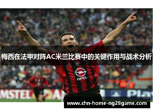 梅西在法甲对阵AC米兰比赛中的关键作用与战术分析