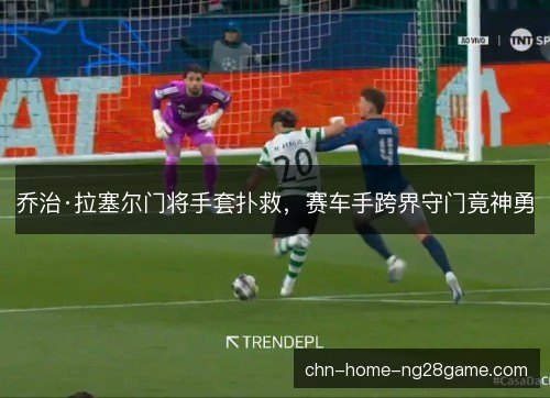 乔治·拉塞尔门将手套扑救，赛车手跨界守门竟神勇