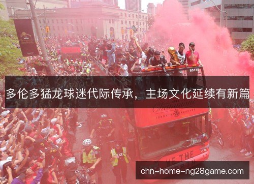 多伦多猛龙球迷代际传承，主场文化延续有新篇