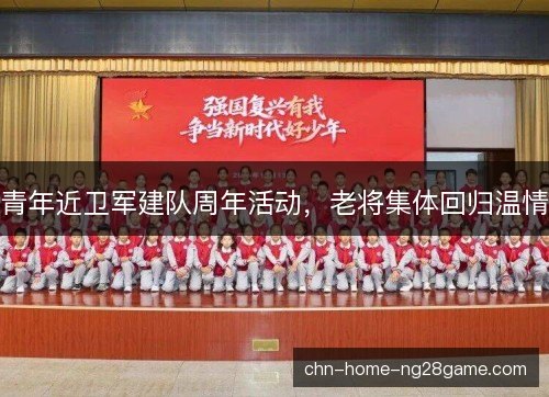青年近卫军建队周年活动，老将集体回归温情