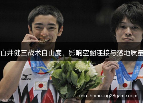 白井健三战术自由度,影响空翻连接与落地质量 白井健三战术自由度,影响空翻连接与落地质量