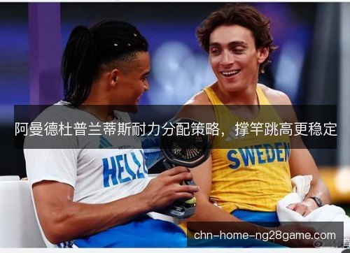 阿曼德杜普兰蒂斯耐力分配策略，撑竿跳高更稳定