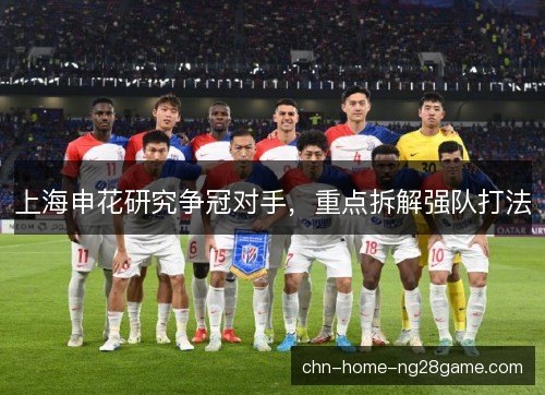 上海申花研究争冠对手，重点拆解强队打法